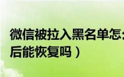 微信被拉入黑名单怎么恢复（微信黑名单删除后能恢复吗）