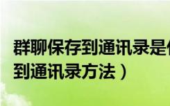 群聊保存到通讯录是什么意思（微信群聊保存到通讯录方法）