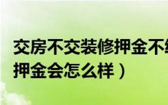 交房不交装修押金不给钥匙怎么办（不交装修押金会怎么样）