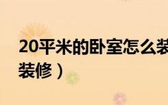 20平米的卧室怎么装修（20平米的卧室怎么装修）