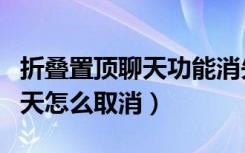 折叠置顶聊天功能消失怎么打开（折叠置顶聊天怎么取消）