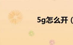 5g怎么开（5g怎么开）