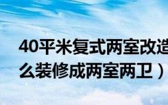 40平米复式两室改造为三室（复式40平方怎么装修成两室两卫）