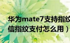 华为mate7支持指纹支付吗（华为Mate7微信指纹支付怎么用）