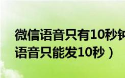 微信语音只有10秒钟怎么解决（为什么微信语音只能发10秒）