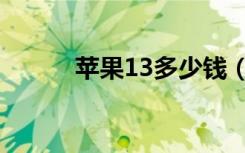 苹果13多少钱（苹果13多少克）