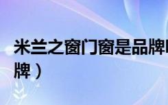 米兰之窗门窗是品牌吗（米兰之窗门窗几线品牌）