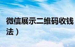 微信展示二维码收钱（微信展示二维码收钱方法）