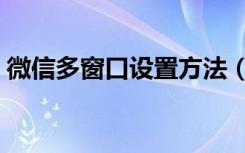 微信多窗口设置方法（微信怎么设置多窗口）