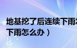 地基挖了后连续下雨怎么办（地基挖了后连续下雨怎么办）