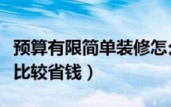 预算有限简单装修怎么省钱（装修预算怎么做比较省钱）