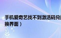 手机爱奇艺找不到激活码兑换界面（爱奇艺找不到激活码兑换界面）