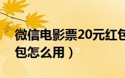 微信电影票20元红包怎么用（微信电影票红包怎么用）