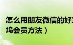 怎么用朋友微信的好莱坞会员（微信开通好莱坞会员方法）