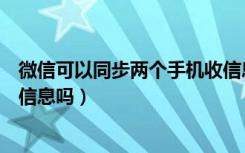 微信可以同步两个手机收信息吗（微信可以同步两个手机收信息吗）