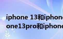 iphone 13和iphone 13 promax区别（iphone13pro和iphone13promax区别）