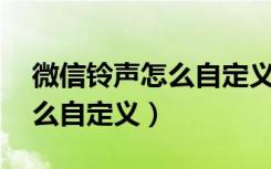 微信铃声怎么自定义超过10秒（微信铃声怎么自定义）