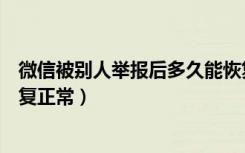 微信被别人举报后多久能恢复正常（微信举报以后多久能恢复正常）