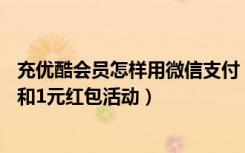 充优酷会员怎样用微信支付（微信支付1分钱得7天优酷会员和1元红包活动）