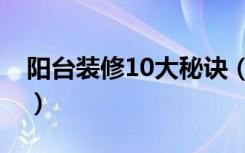 阳台装修10大秘诀（10平米的阳台怎么装修）