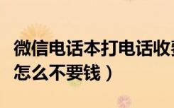 微信电话本打电话收费不（微信电话本打电话怎么不要钱）