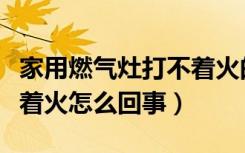 家用燃气灶打不着火的原因（家用燃气灶打不着火怎么回事）