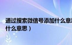 通过搜索微信号添加什么意思（对方通过搜索微信号添加是什么意思）