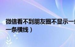 微信看不到朋友圈不显示一条横线（微信看不到朋友圈只有一条横线）