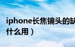 iphone长焦镜头的缺点（iphone长焦镜头有什么用）