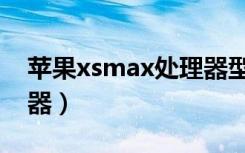 苹果xsmax处理器型号（xsmax是什么处理器）