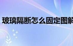 玻璃隔断怎么固定图解（玻璃隔断怎么固定）