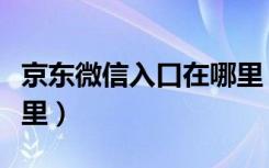 京东微信入口在哪里（京东入口微信入口在哪里）