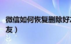 微信如何恢复删除好友（新版微信怎么删除好友）