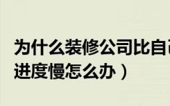 为什么装修公司比自己装的进度慢（装修公司进度慢怎么办）