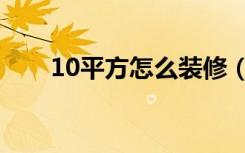 10平方怎么装修（10平方怎么装修）