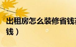 出租房怎么装修省钱苏州（出租房怎么装修省钱）