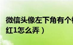 微信头像左下角有个标志（微信头像右上角带红1怎么弄）