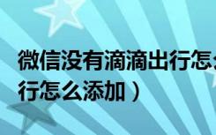 微信没有滴滴出行怎么设置（微信没有滴滴出行怎么添加）