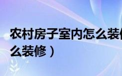 农村房子室内怎么装修好看（农村房子室内怎么装修）