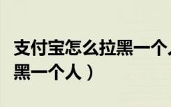 支付宝怎么拉黑一个人并删除（支付宝怎么拉黑一个人）