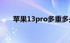 苹果13pro多重多少克（13pro多重）