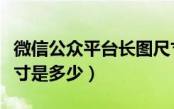 微信公众平台长图尺寸（微信公众平台图片尺寸是多少）