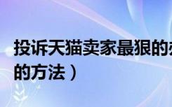 投诉天猫卖家最狠的办法（天猫投诉商家最狠的方法）