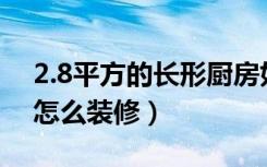 2.8平方的长形厨房如何装修（8平方的厨房怎么装修）