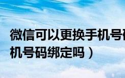 微信可以更换手机号码绑定吗（微信可以换手机号码绑定吗）