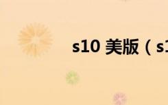 s10 美版（s10 屏幕尺寸）