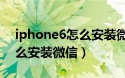 iphone6怎么安装微信分身版（iphone6怎么安装微信）