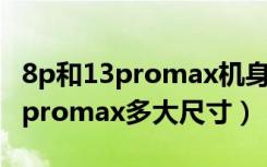 8p和13promax机身尺寸对比图（iphone13promax多大尺寸）