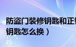 防盗门装修钥匙和正钥匙怎样换（防盗门装修钥匙怎么换）