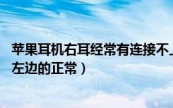 苹果耳机右耳经常有连接不上现象（苹果耳机右耳连接不上,左边的正常）